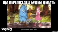 ща перепиздец будем делать 
