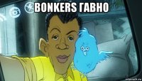 bonkers гавно 