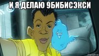 и я делаю 9бибисэкси 