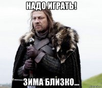надо играть! зима близко...