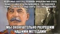 уважаемые соотечественники, проблематику этого вашего самого так называемого "светоносного эфира", для того чтобы снять с неё гриф "цензура" мы окончательно разрешим нашими методами