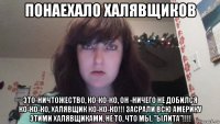 понаехало халявщиков это-ничтожество, ко-ко-ко, он -ничего не добился ко-ко-ко, халявщик ко-ко-ко!!! засрали всю америку этими халявщиками, не то, что мы, "ылита"!!!!