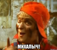  михалыч!