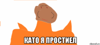  като я простиел