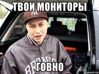 твои мониторы говно