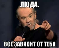 люда, всё зависит от тебя