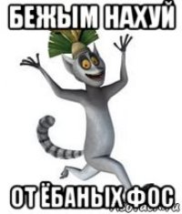 бежым нахуй от ёбаных фос
