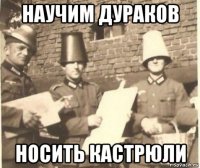 научим дураков носить кастрюли