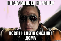 когда вышел на улицу после недели сидения дома
