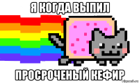 я когда выпил просроченый кефир