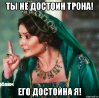 ты не достоин трона! его достойна я!