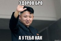 здоров бро а у тебя как