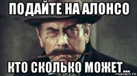 подайте на алонсо кто сколько может...