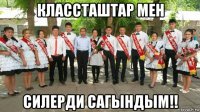 классташтар мен силерди сагындым!!