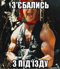 з'єбались з під'їзду