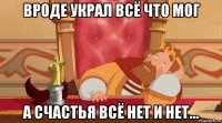 вроде украл всё что мог а счастья всё нет и нет...
