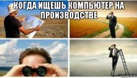 когда ищешь компьютер на производстве 
