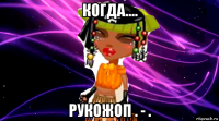 когда.... рукожоп . - .