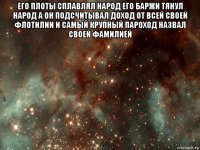 его плоты сплавлял народ его баржи тянул народ а он подсчитывал доход от всей своей флотилии и самый крупный пароход назвал своей фамилией 