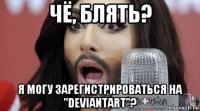 чё, блять? я могу зарегистрироваться на "deviantart"?