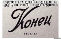 когда ты приехал домой и увидел наташу с дедом, которые пригнали на пару деньков 