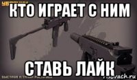 кто играет с ним ставь лайк