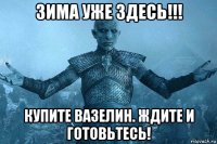 зима уже здесь!!! купите вазелин. ждите и готовьтесь!