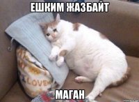 ешким жазбайт маган