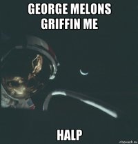 george melons griffin me halp