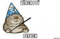 vžuch i tý petuch