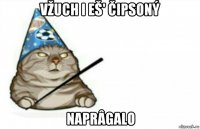 vžuch i eš' čipsoný naprâgalo