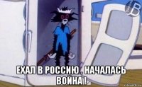 ехал в россию . началась война !