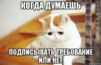 когда думаешь подписывать требование или нет