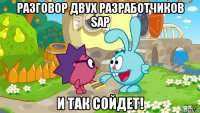 разговор двух разработчиков sap и так сойдет!