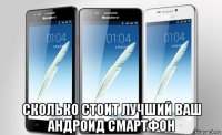  сколько стоит лучший ваш андроид смартфон