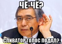 чё-чё? сливатор голос подал?