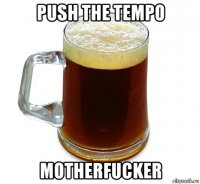 push the tempo motherfucker