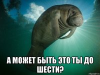  а может быть это ты до шести?