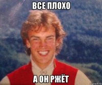 все плохо а он ржёт