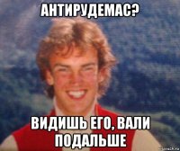 антирудемас? видишь его, вали подальше