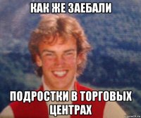 как же заебали подростки в торговых центрах