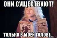 они существуют! только в моей голове...