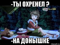-ты охренел ? -на донышке