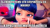 тики почему это случилось со мной!? я просто посмотрела на него