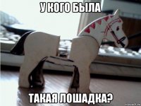 у кого была такая лошадка?
