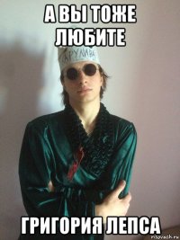 а вы тоже любите григория лепса