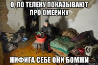 о, по телеку показывают про омерику нифига себе они бомжи
