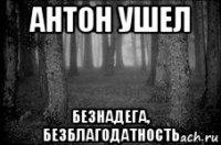 антон ушел безнадега, безблагодатность