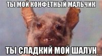 ты мой конфетный мальчик ты сладкий мой шалун