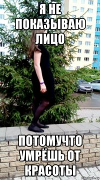я не показываю лицо потомучто умрёшь от красоты